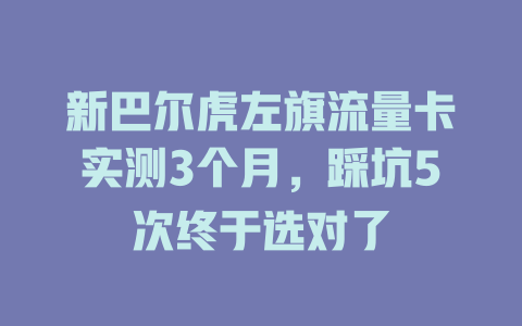 新巴尔虎左旗流量卡实测3个月，踩坑5次终于选对了