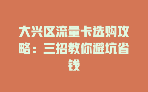 大兴区流量卡选购攻略：三招教你避坑省钱
