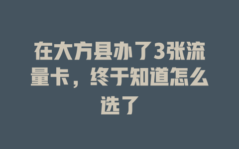 在大方县办了3张流量卡，终于知道怎么选了