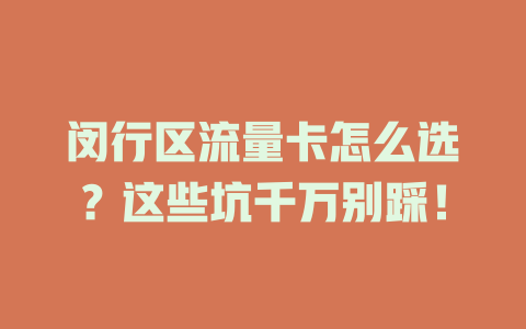 闵行区流量卡怎么选？这些坑千万别踩！