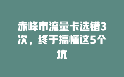 赤峰市流量卡选错3次，终于搞懂这5个坑