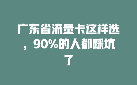 广东省流量卡这样选，90%的人都踩坑了