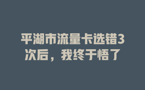 平湖市流量卡选错3次后，我终于悟了