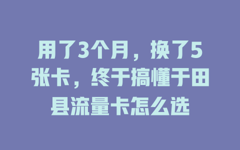 用了3个月，换了5张卡，终于搞懂于田县流量卡怎么选