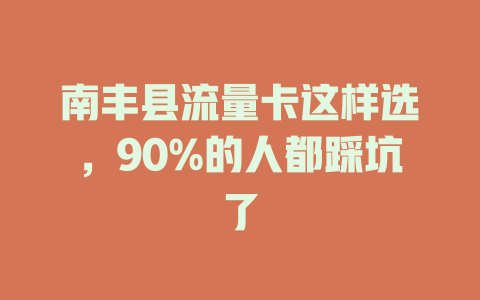 南丰县流量卡这样选，90%的人都踩坑了