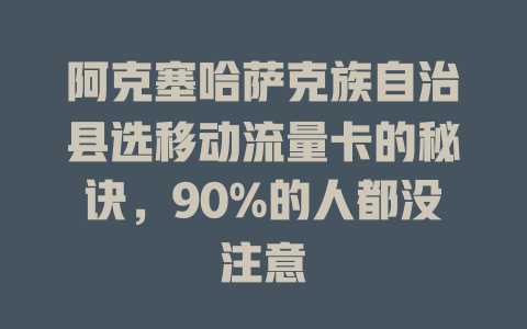 阿克塞哈萨克族自治县选移动流量卡的秘诀，90%的人都没注意