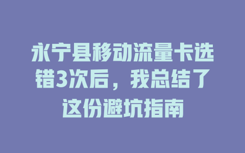 永宁县移动流量卡选错3次后，我总结了这份避坑指南