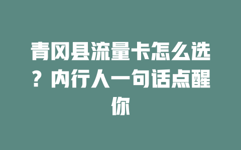 青冈县流量卡怎么选？内行人一句话点醒你