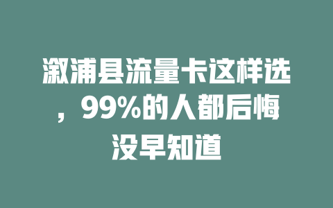 溆浦县流量卡这样选，99%的人都后悔没早知道