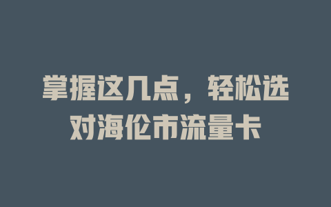 掌握这几点，轻松选对海伦市流量卡