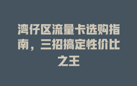 湾仔区流量卡选购指南，三招搞定性价比之王