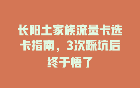 长阳土家族流量卡选卡指南，3次踩坑后终于悟了