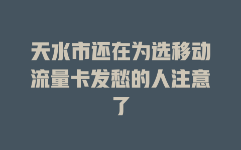 天水市还在为选移动流量卡发愁的人注意了