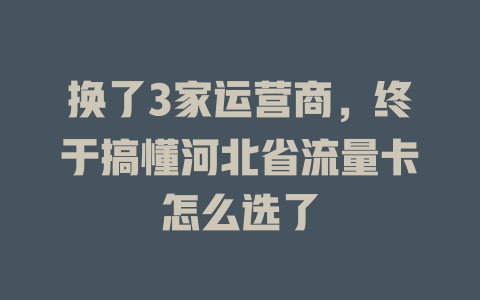 换了3家运营商，终于搞懂河北省流量卡怎么选了