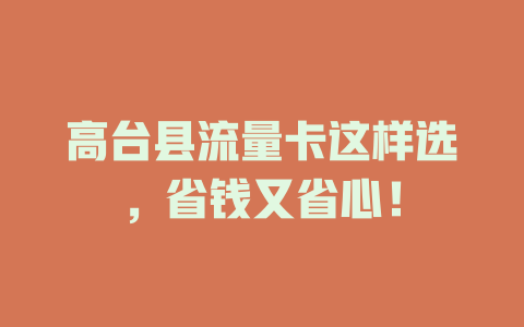 高台县流量卡这样选，省钱又省心！