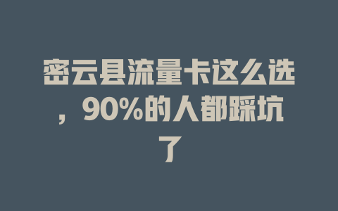 密云县流量卡这么选，90%的人都踩坑了