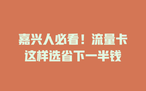 嘉兴人必看！流量卡这样选省下一半钱