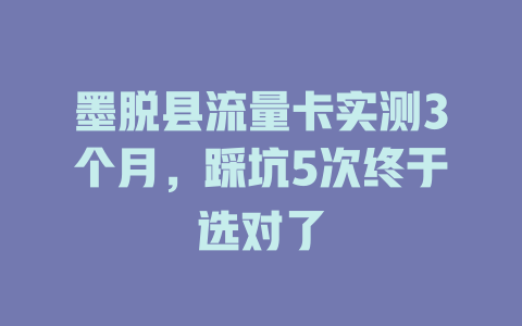 墨脱县流量卡实测3个月，踩坑5次终于选对了