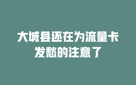 大城县还在为流量卡发愁的注意了