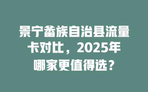 景宁畲族自治县流量卡对比，2025年哪家更值得选？