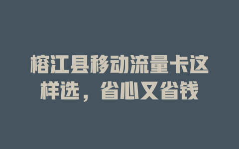 榕江县移动流量卡这样选，省心又省钱