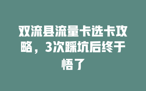 双流县流量卡选卡攻略，3次踩坑后终于悟了