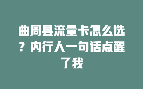 曲周县流量卡怎么选？内行人一句话点醒了我