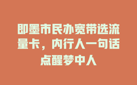 即墨市民办宽带选流量卡，内行人一句话点醒梦中人