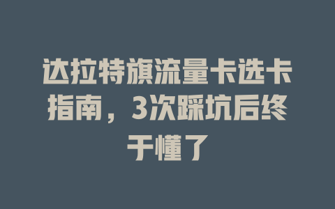 达拉特旗流量卡选卡指南，3次踩坑后终于懂了