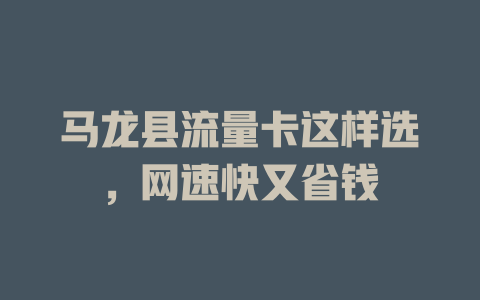 马龙县流量卡这样选，网速快又省钱