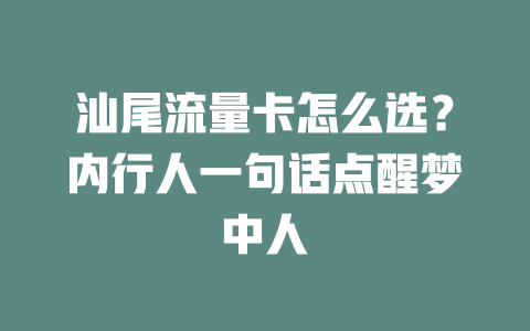 汕尾流量卡怎么选？内行人一句话点醒梦中人