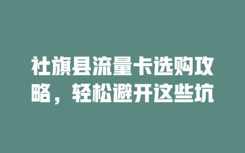 社旗县流量卡选购攻略，轻松避开这些坑