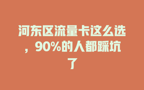 河东区流量卡这么选，90%的人都踩坑了
