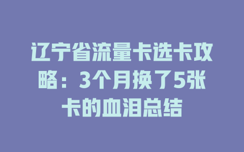 辽宁省流量卡选卡攻略：3个月换了5张卡的血泪总结