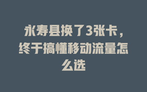 永寿县换了3张卡，终于搞懂移动流量怎么选