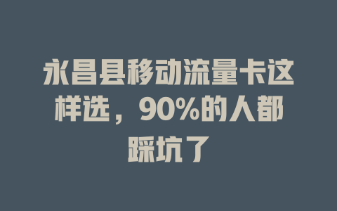 永昌县移动流量卡这样选，90%的人都踩坑了