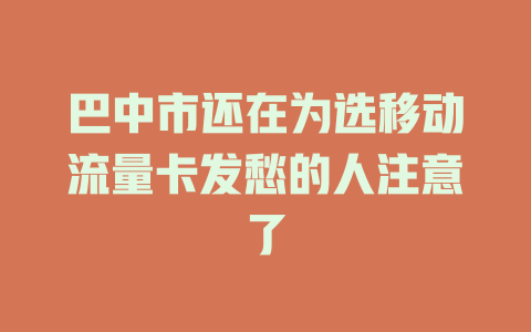 巴中市还在为选移动流量卡发愁的人注意了