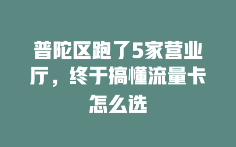 普陀区跑了5家营业厅，终于搞懂流量卡怎么选