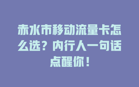 赤水市移动流量卡怎么选？内行人一句话点醒你！