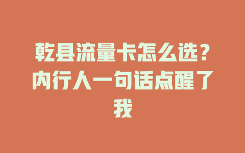 乾县流量卡怎么选？内行人一句话点醒了我