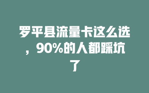 罗平县流量卡这么选，90%的人都踩坑了