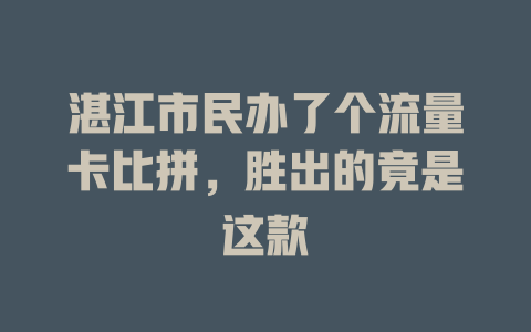 湛江市民办了个流量卡比拼，胜出的竟是这款