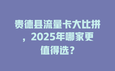 贵德县流量卡大比拼，2025年哪家更值得选？