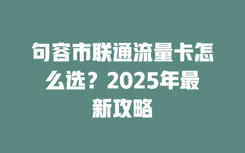 句容市联通流量卡怎么选？2025年最新攻略