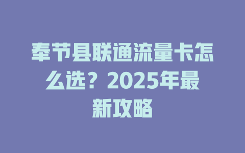 奉节县联通流量卡怎么选？2025年最新攻略