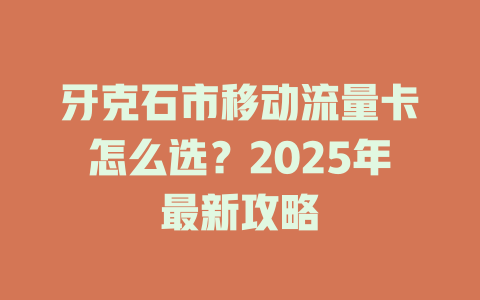 牙克石市移动流量卡怎么选？2025年最新攻略