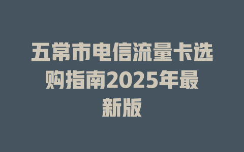 五常市电信流量卡选购指南2025年最新版