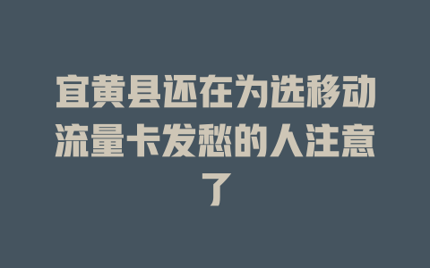 宜黄县还在为选移动流量卡发愁的人注意了