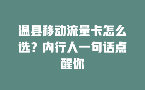 温县移动流量卡怎么选？内行人一句话点醒你