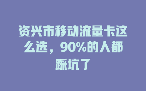 资兴市移动流量卡这么选，90%的人都踩坑了